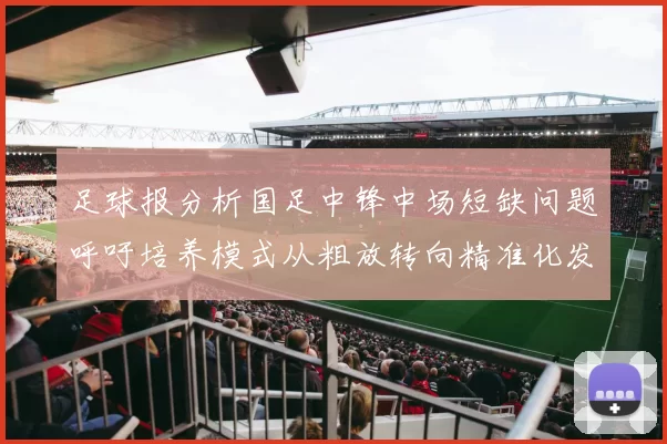 足球报分析国足中锋中场短缺问题呼吁培养模式从粗放转向精准化发展