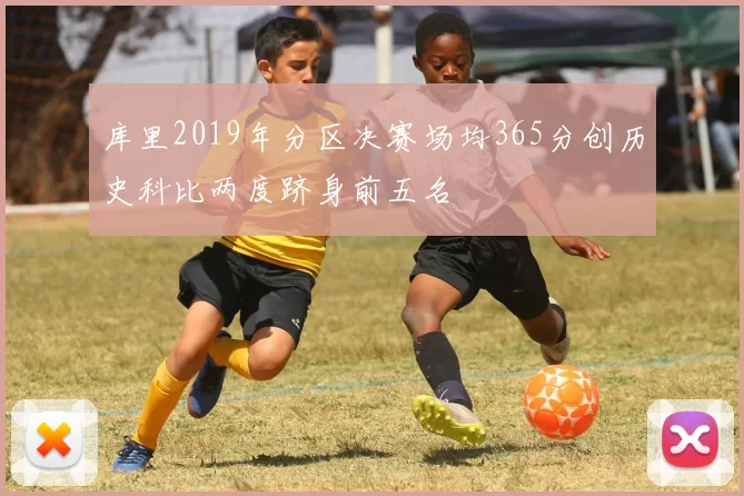 库里2019年分区决赛场均365分创历史科比两度跻身前五名