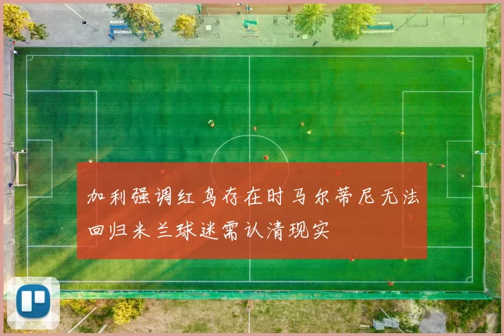 加利强调红鸟存在时马尔蒂尼无法回归米兰球迷需认清现实