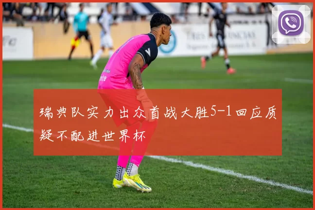 瑞典队实力出众首战大胜5-1回应质疑不配进世界杯