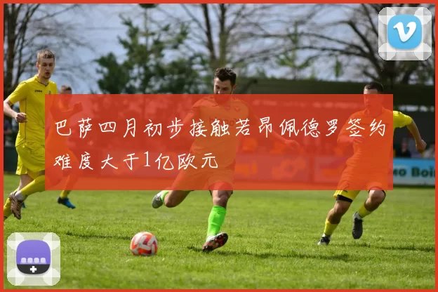 巴萨四月初步接触若昂佩德罗签约难度大于1亿欧元